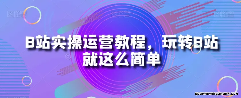 B站实操运营教程，玩转B站就这么简单（10集课）