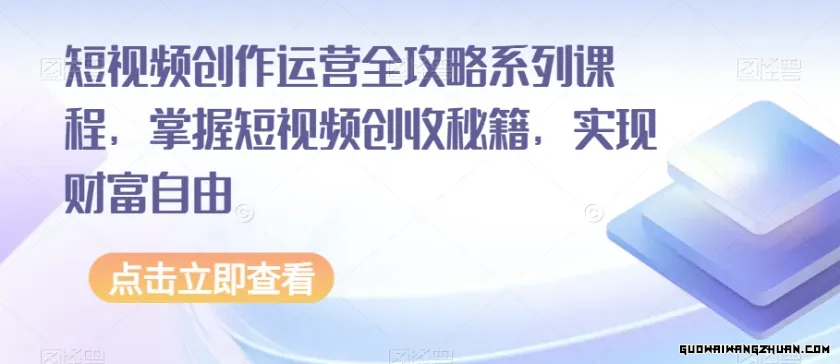 短视频创作运营全攻略系列课程，掌握短视频创收秘籍，实现财富自由