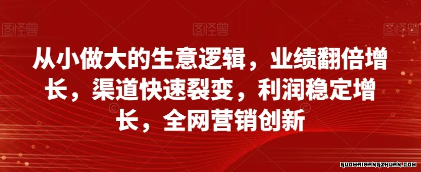 从小做大的生意逻辑，业绩翻倍增长，渠道快速裂变，利润稳定增长，全网营销创新