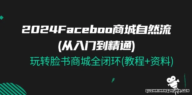 2024 Faceboo 商城自然流(从入门到精通)，玩转脸书商城全闭环(教程+资料)