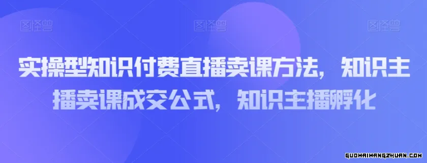 实操型知识付费直播卖课方法，知识主播卖课成交公式，知识主播孵化