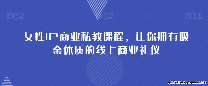 女性IP商业私教课程，让你拥有吸金体质的线上商业礼仪