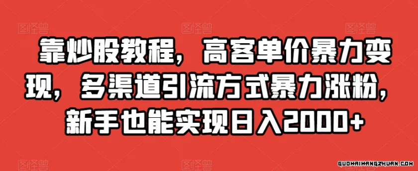 靠炒股教程，高客单价暴力变现，多渠道引流方式暴力涨粉，新手也能实现日入2000+【揭秘】