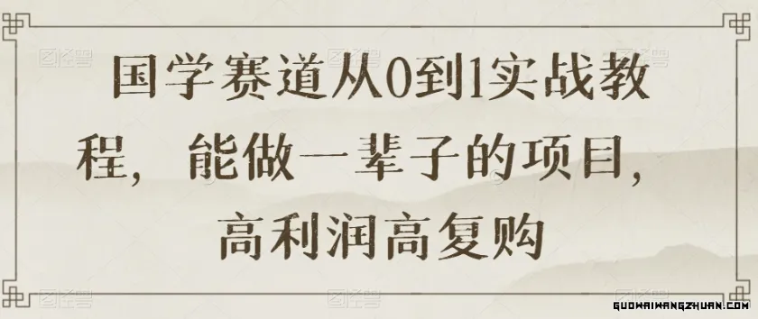 国学赛道从0到1实战教程，能做一辈子的项目，高利润高复购