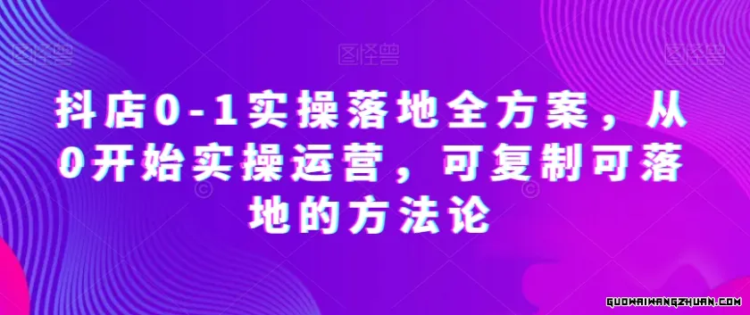 抖店0-1实操落地全方案，从0开始实操运营，可复制可落地的指南