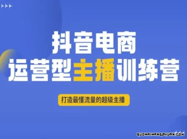 抖音电商运营型主播训练营，打造相当懂流量的超级主播