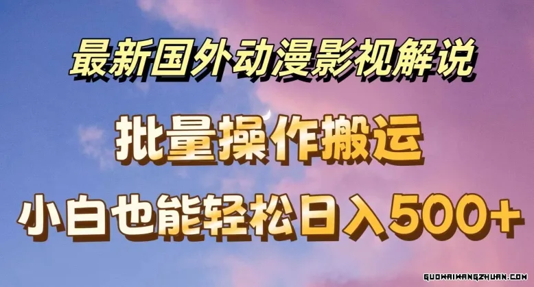 全新国外动漫影视解说，批量下载自动翻译，小白也能轻松日入500+【揭秘】