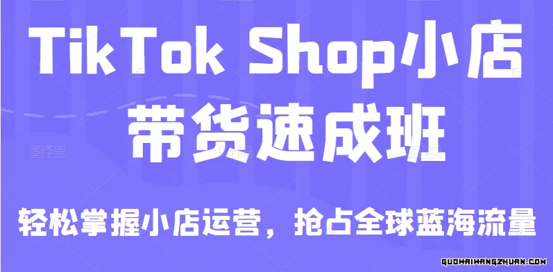 TikTok Shop小店带货速成班，轻松掌握小店运营，抢占全球蓝海流量，一店卖全球