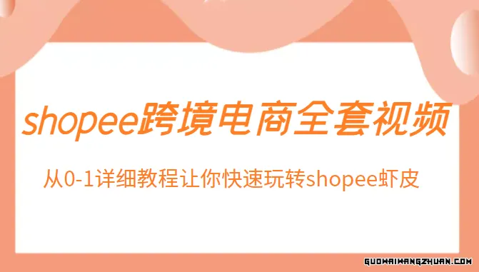 shopee跨境电商全套视频，从0-1详细教程让你快速玩转shopee虾皮