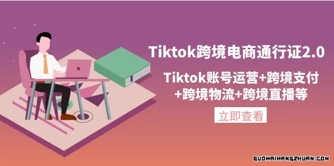 Tiktok跨境电商通行证2.0，Tiktok账号运营+跨境支付+跨境物流+跨境直播等