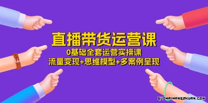 直播带货运营课，0基础全套运营实操 流量变现+思维模型+多案例呈现（34节）