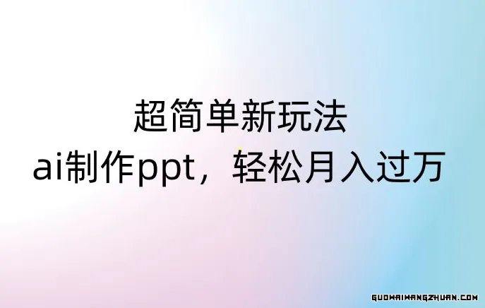 超简单新玩法，靠AI制作PPT，几分钟一个作品，小白也可以操作，月入过万【揭秘】