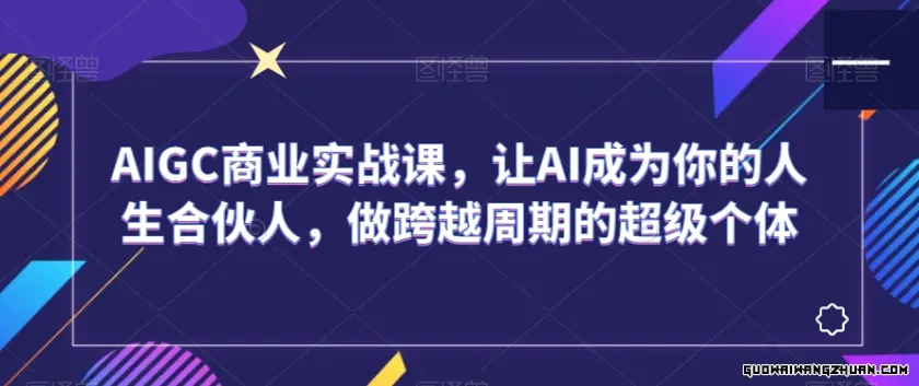 AIGC商业实战课，让AI成为你的人生合伙人，做跨越周期的超级个体