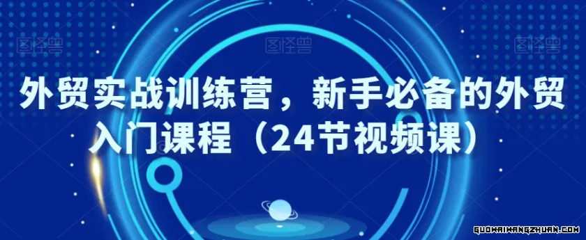 外贸实战训练营，新手必备的外贸入门课程（24节视频课）