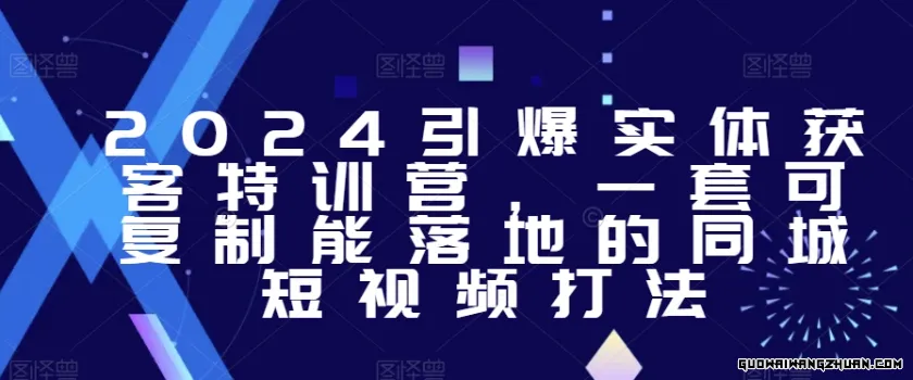 2024引爆实体获客特训营，​一套可复制能落地的同城短视频打法