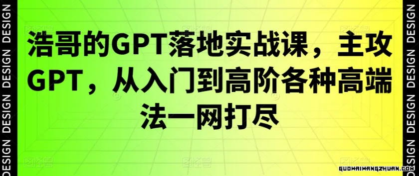 GPT落地实战课，主攻GPT，从入门到高阶各种高端法一网打尽