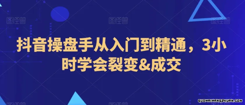 抖音操盘手从入门到精通，3小时学会裂变&成交