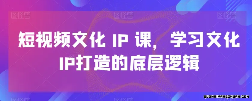 短视频文化IP课，学习文化IP打造的底层逻辑