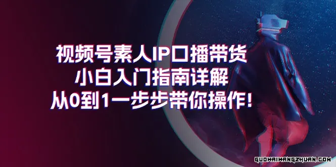 视频号素人IP口播带货小白入门指南详解，从0到1一步步带你操作!