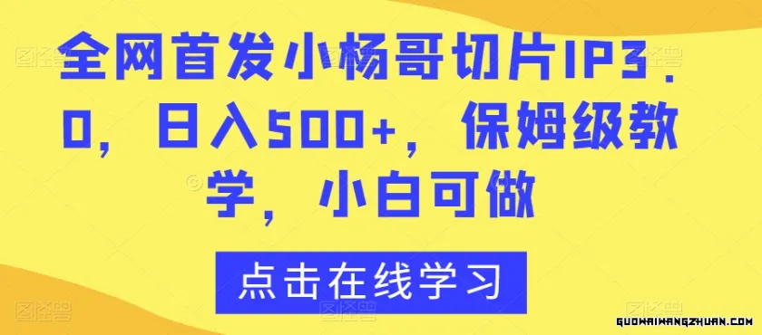 小杨哥切片IP3.0，日入500+，保姆级教学，小白可做【揭秘】