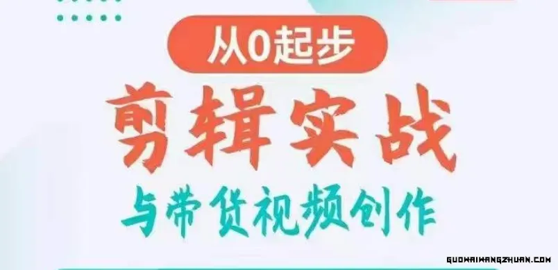 剪辑实战与带货视频创作，从0起步，掌握爆款剪辑思维，让好视频加持涨粉带货