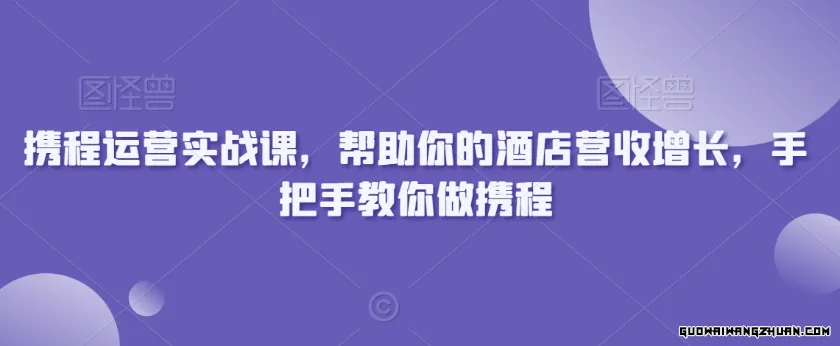 携程运营实战课，帮助你的酒店营收增长，手把手教你做携程