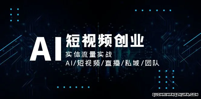 AI短视频创业，实体流量实战，AI/短视频/直播/私域/团队