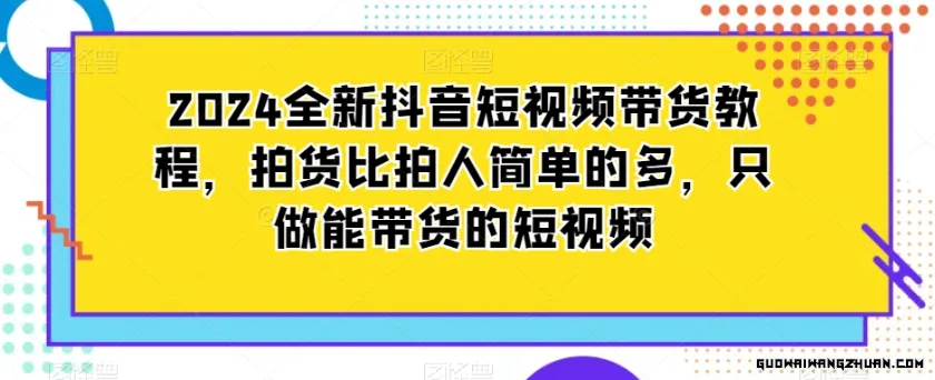 2024全新抖音短视频带货教程，拍货比拍人简单的多，只做能带货的短视频