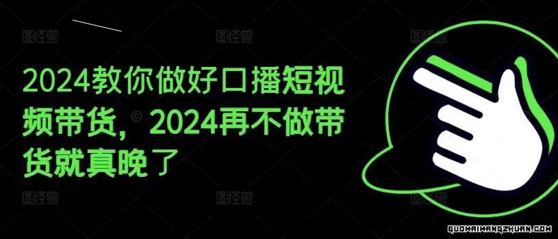 2024教你做好口播短视频带货，2024再不做带货就真晚了