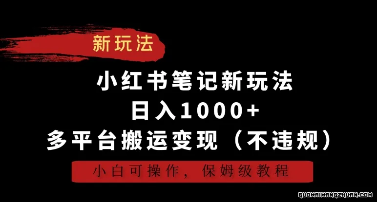 小红书笔记新玩法，日入1000+，多平台搬运变现（不违规），小白可操作，保姆级教程【揭秘】