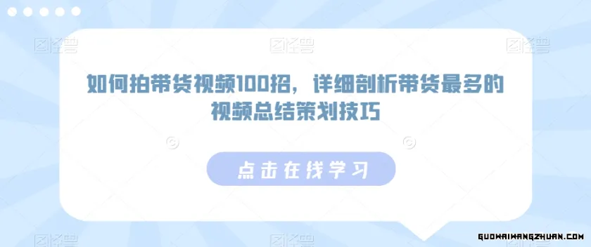 如何拍带货视频100招，详细剖析带货最多的视频总结策划技巧