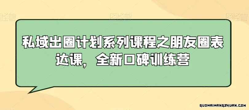 私域出圈计划系列课程之朋友圈表达课，全新口碑训练营