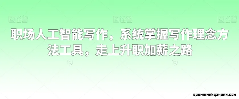 职场人工智能写作，系统掌握写作理念方法工具，走上升职加薪之路