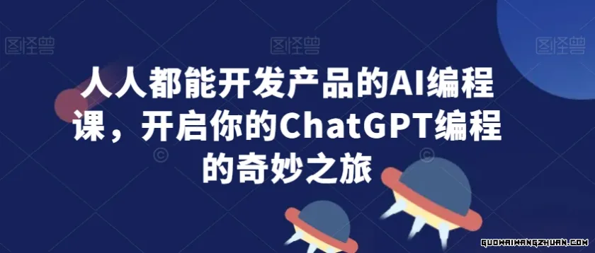 人人都能开发产品的AI编程课，开启你的ChatGPT编程的奇妙之旅