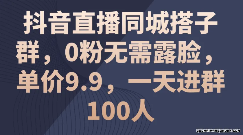 抖音直播同城搭子群，0粉无需露脸，单价9.9，一天进群100人