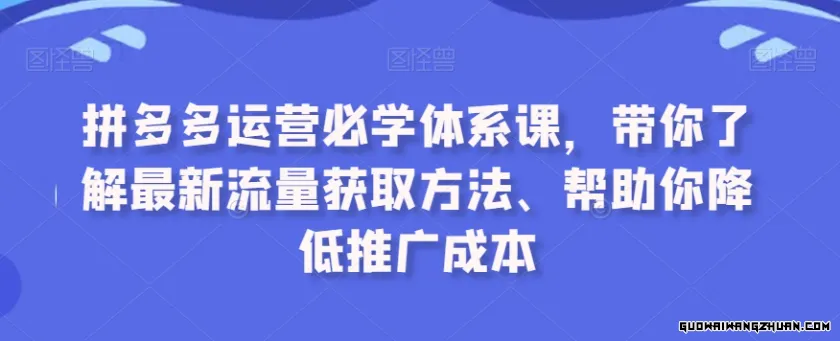 拼多多运营必学体系课，带你了解全新流量获取方法、帮助你降低推广成本