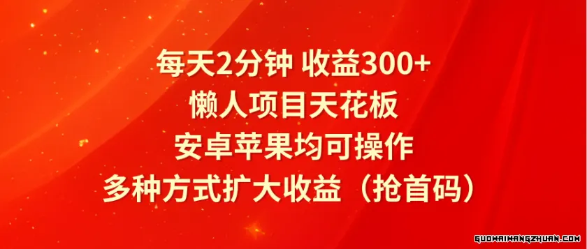 每天2分钟收益300+，懒人项目天花板，安卓苹果均可操作，多种方式扩大收益（抢首码）