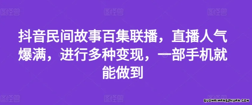 抖音民间故事百集联播，直播人气爆满，进行多种变现，一部手机就能做到【揭秘】