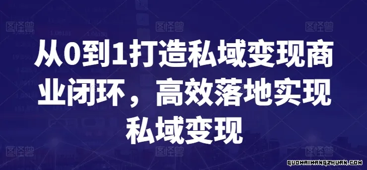 从0到1打造私域变现商业闭环，高效落地实现私域变现