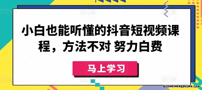 小白也能听懂的抖音短视频课程，方法不对，努力白费！