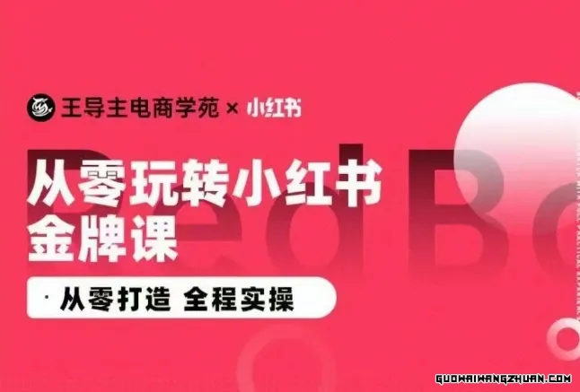 王导主·小红书电商运营实操课，​从零打造，全程实操