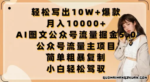 轻松写出10W+爆款，月入10000+，AI图文公众号流量掘金5.0.公众号流量主项目【揭秘】