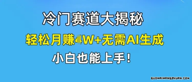 冷门赛道大揭秘，轻松月赚1W+无需AI生成，小白也能上手【揭秘】