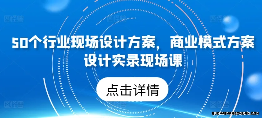 50个行业现场设计方案，​商业模式方案设计实录现场课