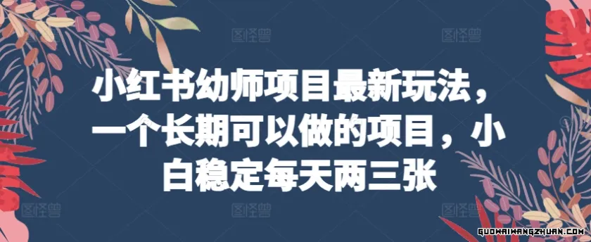 小红书幼师项目全新玩法，一个长期可以做的项目，小白稳定每天两三张