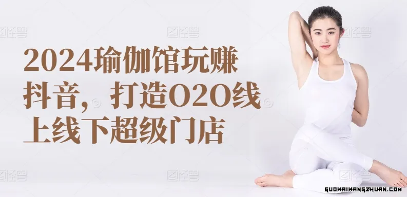 2024瑜伽馆玩赚抖音，打造O2O线上线下超级门店