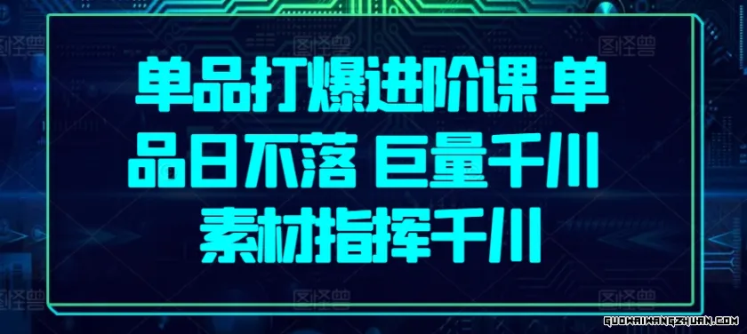 单品打爆进阶课，单品日不落，巨量千川，素材指挥千川