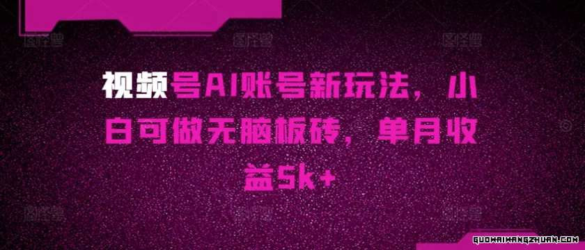 视频号AI账号新玩法，小白可做无脑板砖，单月收益5k+