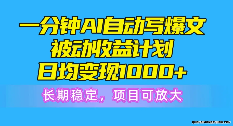 一分钟AI爆文被动收益计划，日均变现1000+，长期稳定，项目可放大