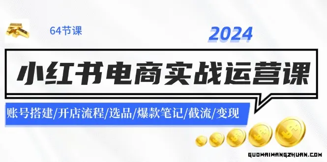 2024小红书电商实战运营课：账号搭建/开店流程/选品/爆款笔记/截流/变现